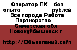 Оператор ПК ( без опыта) 28000 - 45000 рублей - Все города Работа » Партнёрство   . Самарская обл.,Новокуйбышевск г.